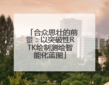 合众思壮的前景：以突破性RTK绘制测绘智能化蓝图