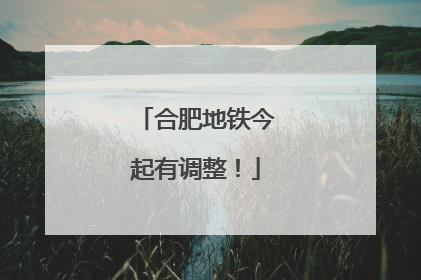 合肥地铁今起有调整！