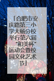 合肥市安庆路第三小学大杨分校举行第六届“和美杯”运动会暨校园文化艺术节