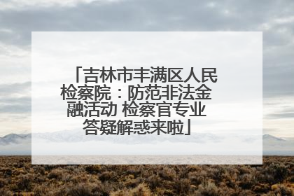 吉林市丰满区人民检察院：防范非法金融活动 检察官专业答疑解惑来啦