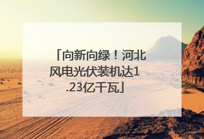 向新向绿！河北风电光伏装机达1.23亿千瓦