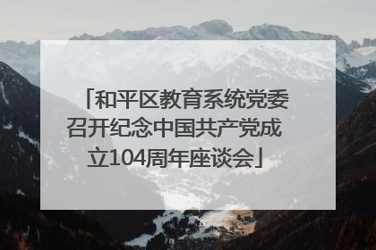 和平区教育系统党委召开纪念中国共产党成立104周年座谈会