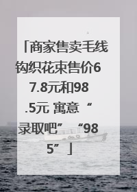 商家售卖毛线钩织花束售价67.8元和98.5元 寓意“录取吧”“985”