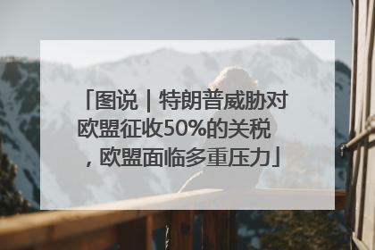 图说｜特朗普威胁对欧盟征收50%的关税，欧盟面临多重压力