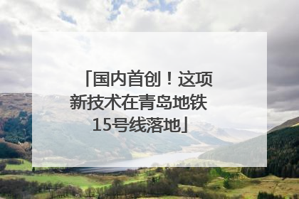 国内首创！这项新技术在青岛地铁15号线落地