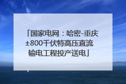 国家电网：哈密-重庆±800千伏特高压直流输电工程投产送电