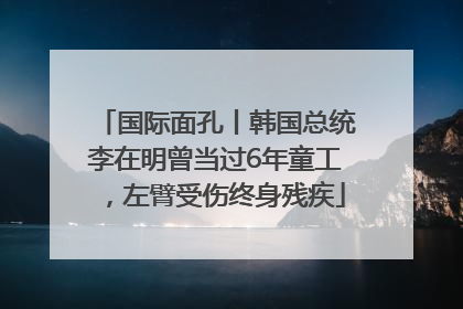国际面孔丨韩国总统李在明曾当过6年童工，左臂受伤终身残疾