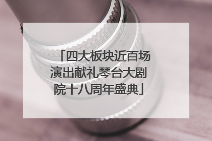 四大板块近百场演出献礼琴台大剧院十八周年盛典