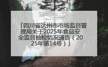 四川省达州市市场监督管理局关于2025年食品安全监督抽检情况通告（2025年第14号）