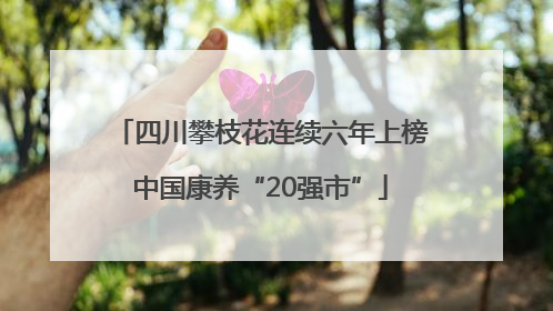 四川攀枝花连续六年上榜中国康养“20强市”