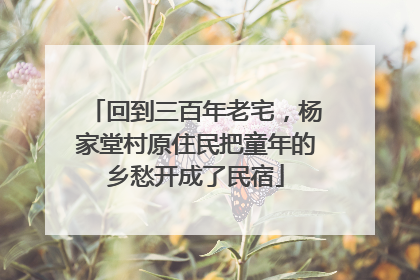 回到三百年老宅，杨家堂村原住民把童年的乡愁开成了民宿