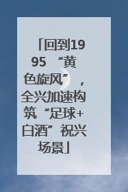 回到1995 “黄色旋风”，全兴加速构筑“足球+白酒”祝兴场景