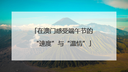 在澳门感受端午节的“速度”与“温情”
