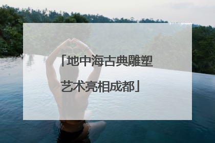 地中海古典雕塑艺术亮相成都