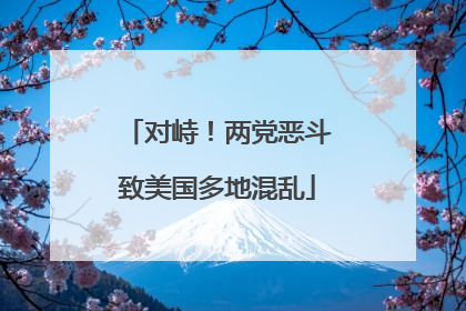 对峙！两党恶斗致美国多地混乱