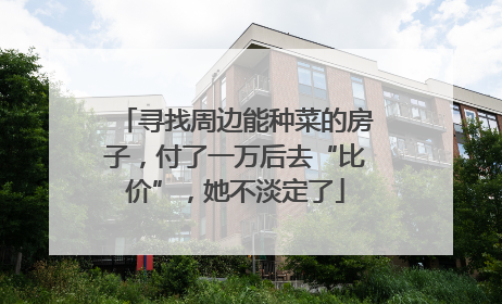 寻找周边能种菜的房子，付了一万后去“比价”，她不淡定了