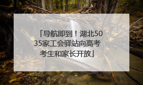 导航即到！湖北5035家工会驿站向高考考生和家长开放