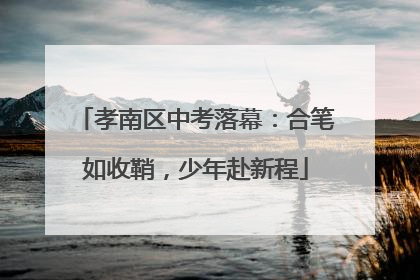 孝南区中考落幕：合笔如收鞘，少年赴新程