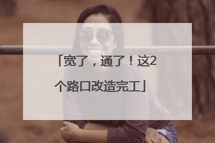 宽了，通了！这2个路口改造完工