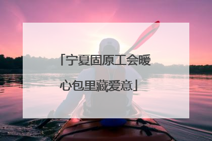 宁夏固原工会暖心包里藏爱意