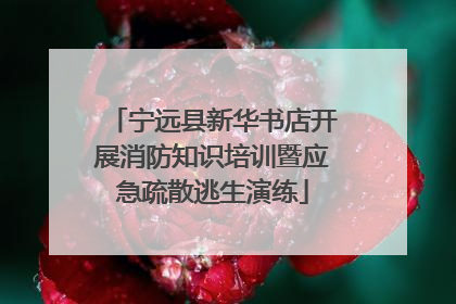 宁远县新华书店开展消防知识培训暨应急疏散逃生演练