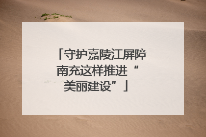 守护嘉陵江屏障 南充这样推进“美丽建设”