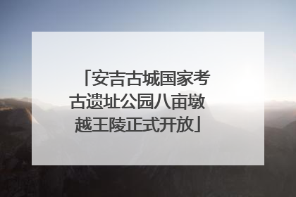 安吉古城国家考古遗址公园八亩墩越王陵正式开放