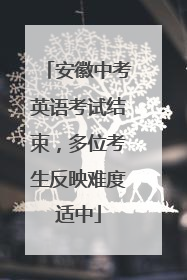 安徽中考英语考试结束，多位考生反映难度适中