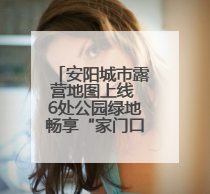 安阳城市露营地图上线 6处公园绿地畅享“家门口露营”