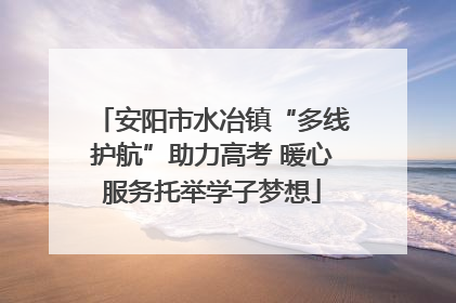 安阳市水冶镇“多线护航”助力高考 暖心服务托举学子梦想