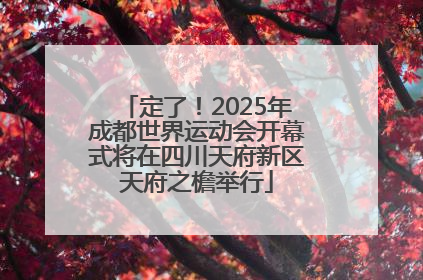 定了！2025年成都世界运动会开幕式将在四川天府新区天府之檐举行