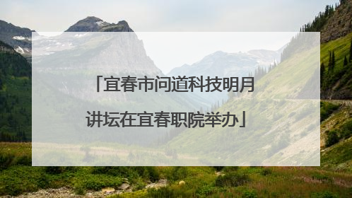 宜春市问道科技明月讲坛在宜春职院举办