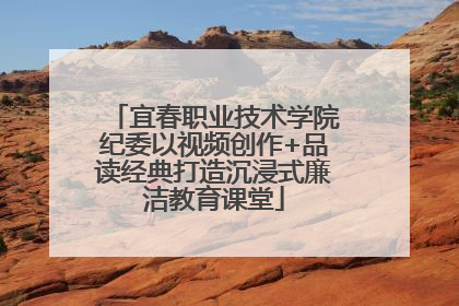 宜春职业技术学院纪委以视频创作+品读经典打造沉浸式廉洁教育课堂