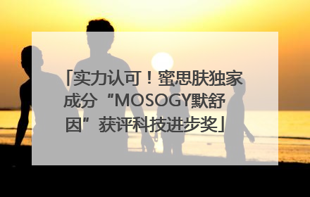 实力认可！蜜思肤独家成分“MOSOGY默舒因”获评科技进步奖
