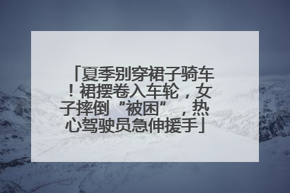 夏季别穿裙子骑车！裙摆卷入车轮，女子摔倒“被困”，热心驾驶员急伸援手