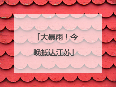 大暴雨！今晚抵达江苏