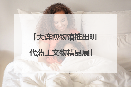 大连博物馆推出明代藩王文物精品展