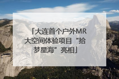 大连首个户外MR大空间体验项目“拾梦星海”亮相
