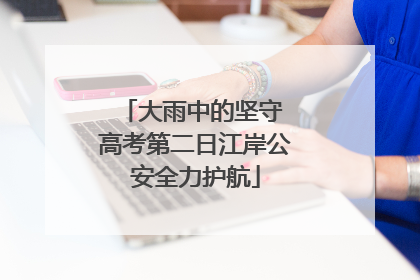 大雨中的坚守 高考第二日江岸公安全力护航