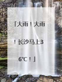 大雨！大雨！长沙马上36℃！