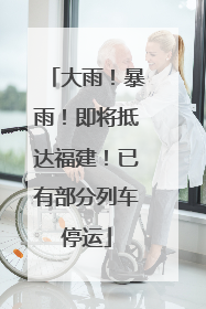 大雨！暴雨！即将抵达福建！已有部分列车停运