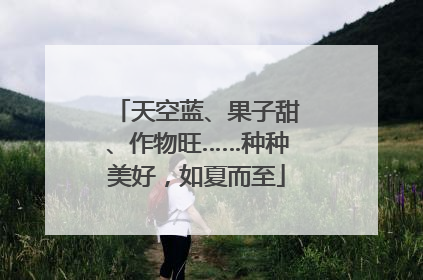 天空蓝、果子甜、作物旺……种种美好，如夏而至