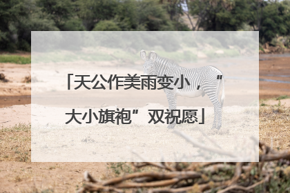 天公作美雨变小，“大小旗袍”双祝愿