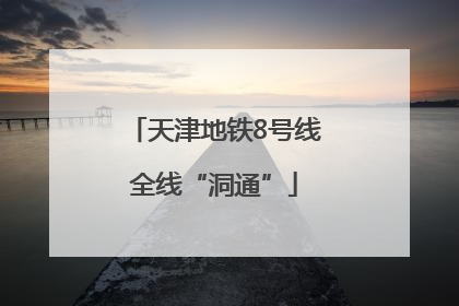 天津地铁8号线全线“洞通”