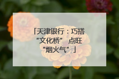 天津银行：巧搭“文化桥” 点旺“烟火气”