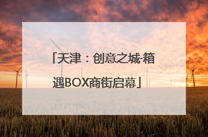 天津：创意之城·箱遇BOX商街启幕