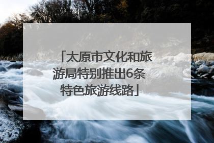 太原市文化和旅游局特别推出6条特色旅游线路