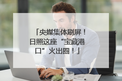央媒集体刷屏！日照这座“宝藏港口”火出圈！