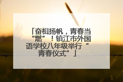奋楫扬帆，青春当“燃”！镇江市外国语学校八年级举行“青春仪式”