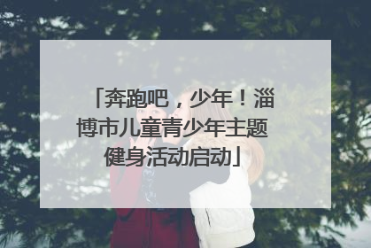 奔跑吧，少年！淄博市儿童青少年主题健身活动启动